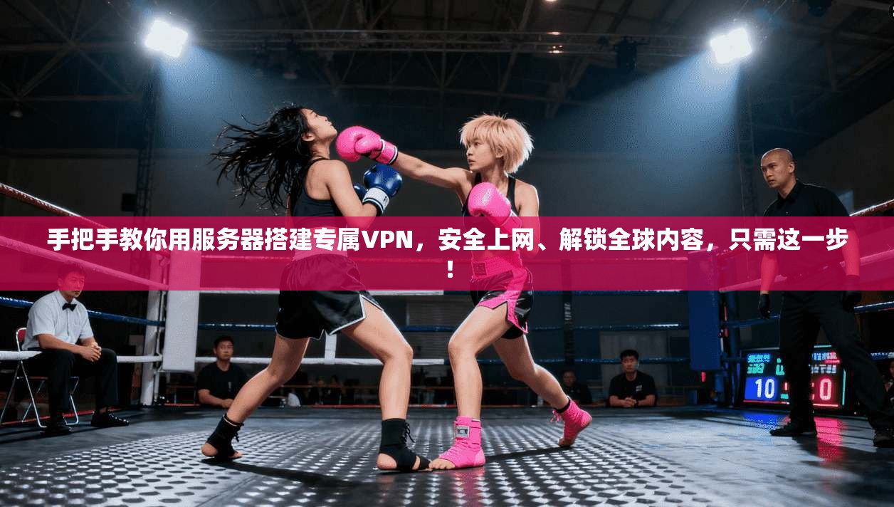 手把手教你用服务器搭建专属VPN，安全上网、解锁全球内容，只需这一步！