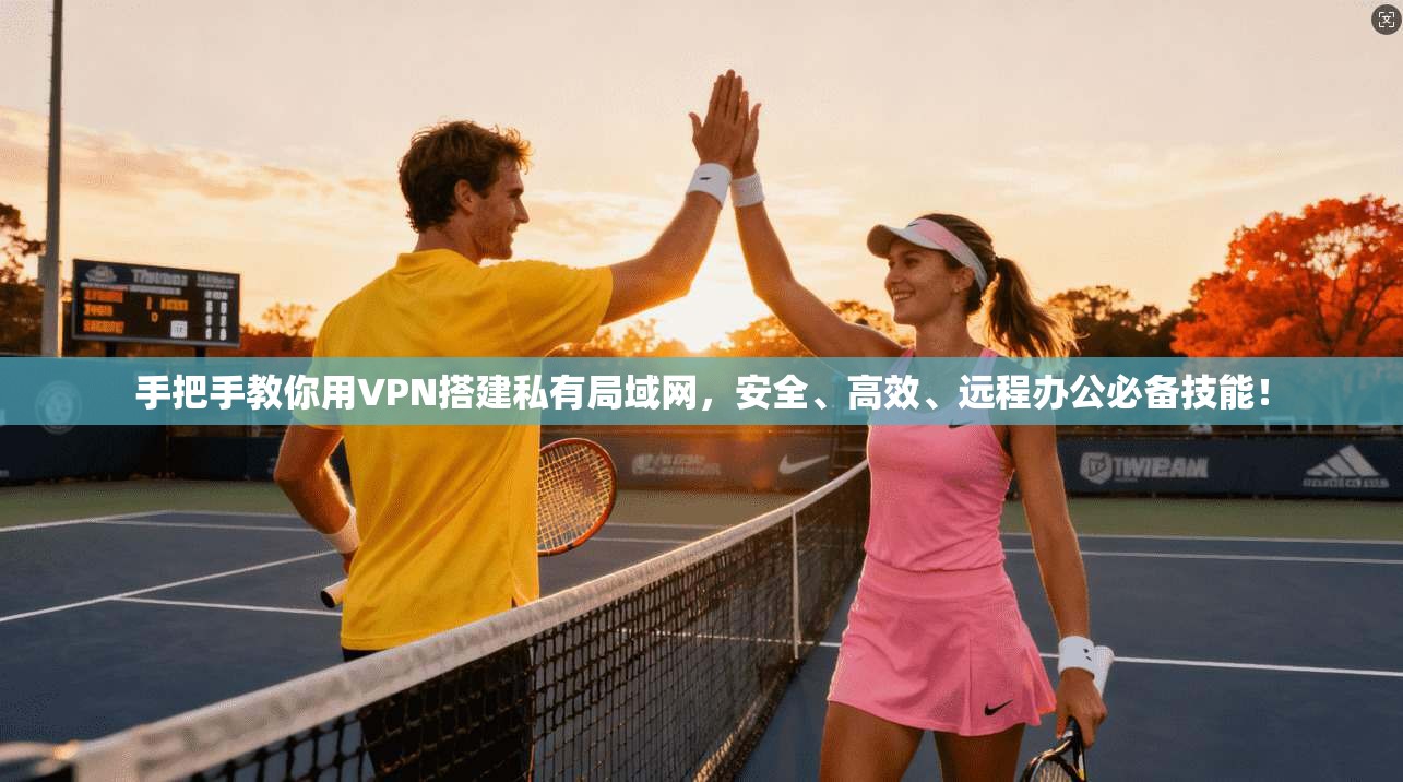 手把手教你用VPN搭建私有局域网,安全、高效、远程办公必备技能!