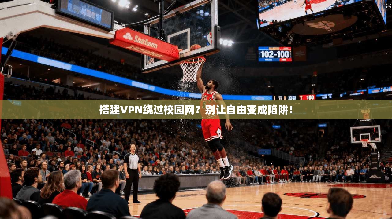 搭建VPN绕过校园网?别让自由变成陷阱!