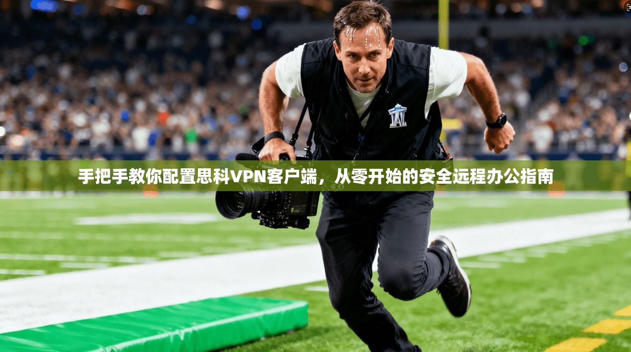 手把手教你配置思科VPN客户端,从零开始的安全远程办公指南