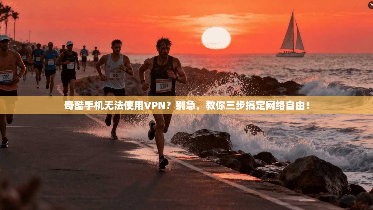 奇酷手机无法使用VPN？别急，教你三步搞定网络自由！
