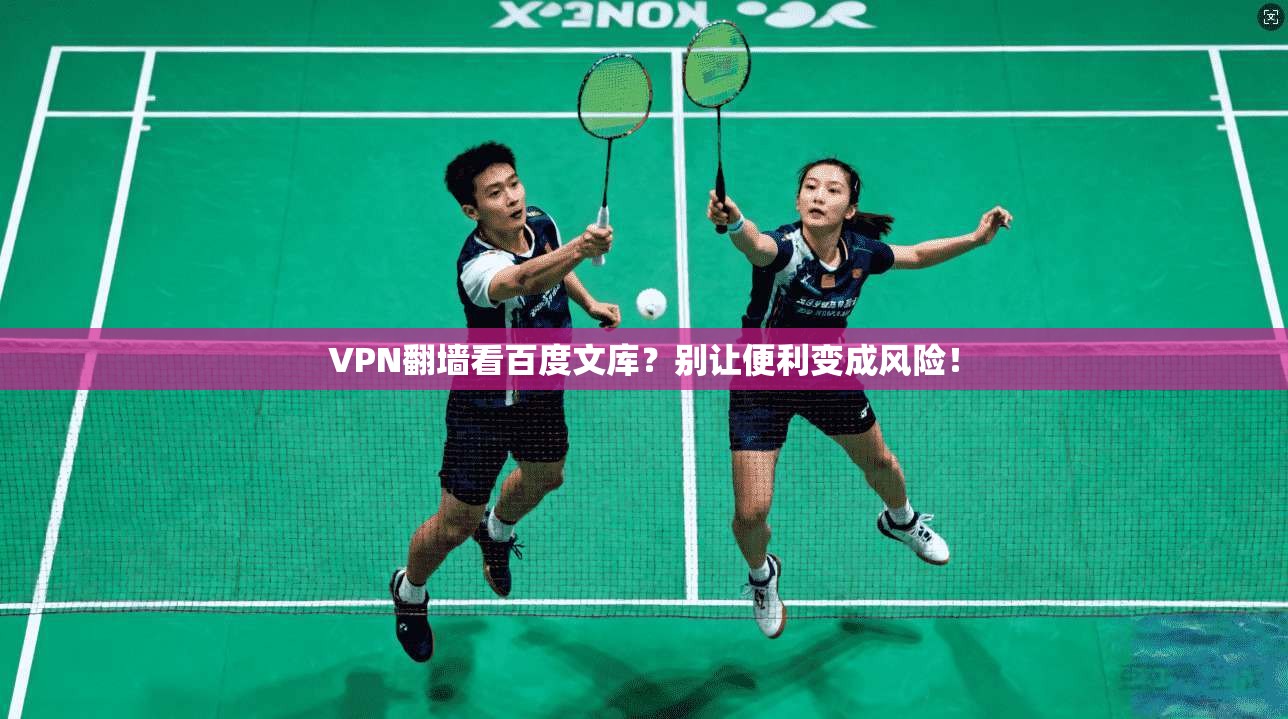 VPN翻墙看百度文库?别让便利变成风险!