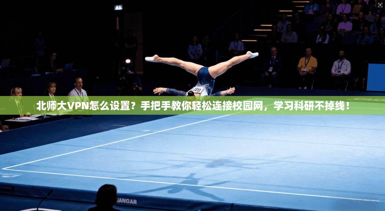北师大VPN怎么设置?手把手教你轻松连接校园网,学习科研不掉线!