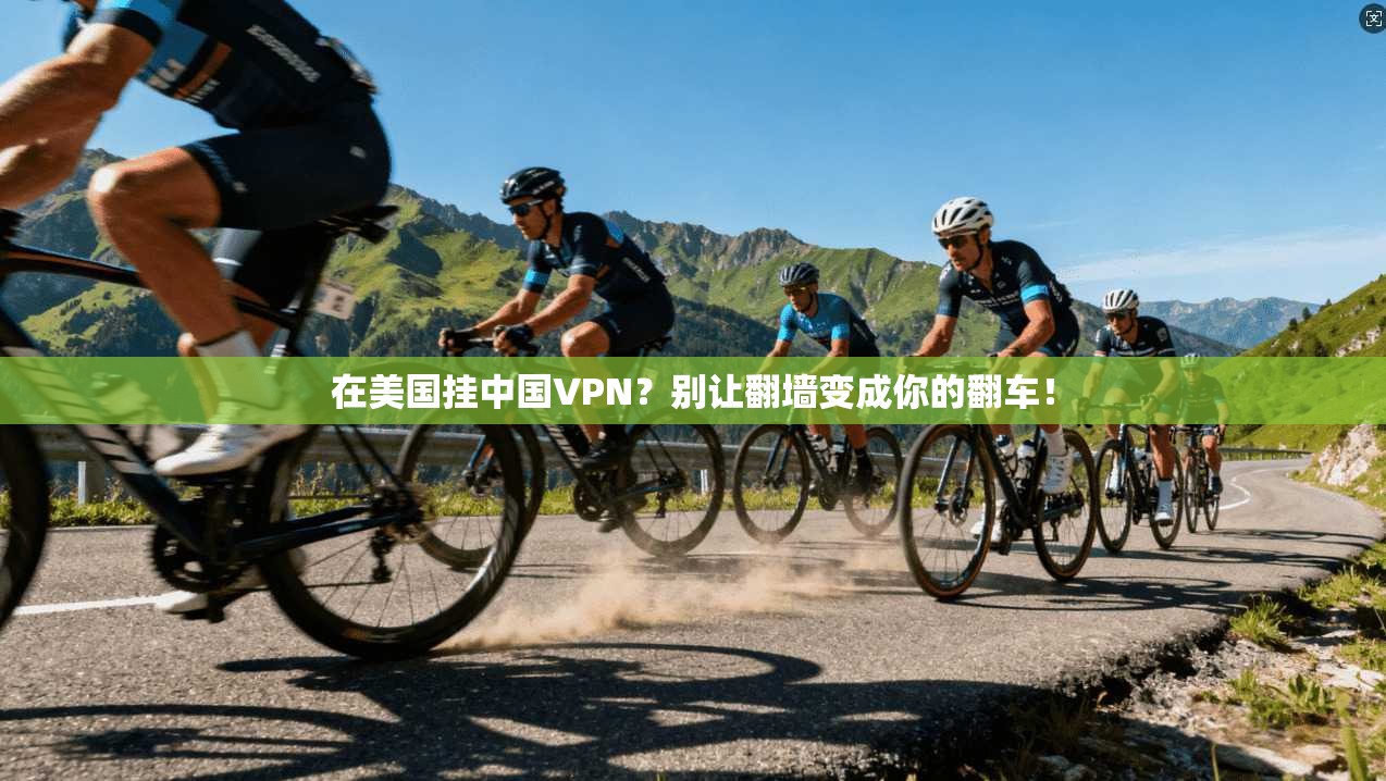 在美国挂中国VPN？别让翻墙变成你的翻车！
