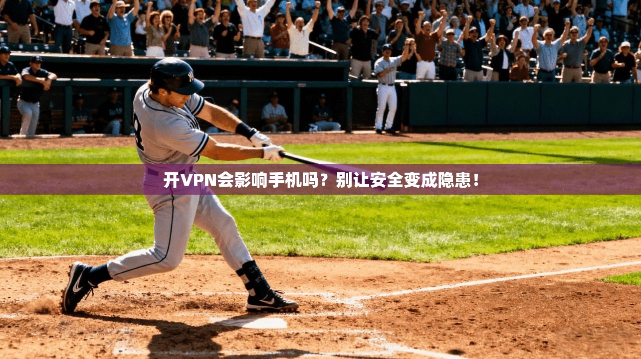 开VPN会影响手机吗?别让安全变成隐患!