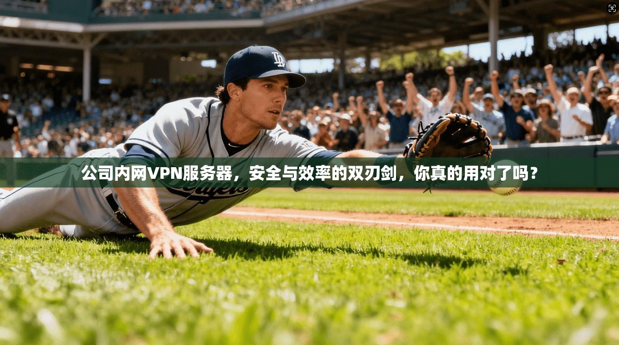 公司内网VPN服务器,安全与效率的双刃剑,你真的用对了吗?
