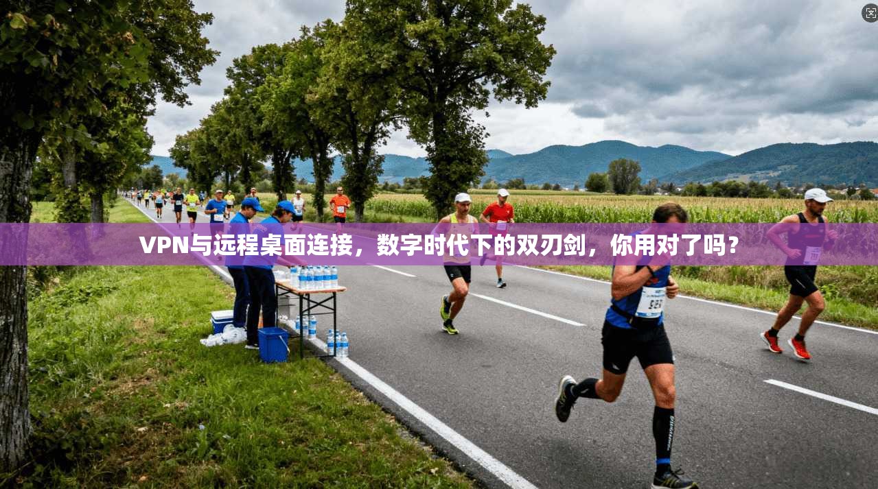 VPN与远程桌面连接,数字时代下的双刃剑,你用对了吗?
