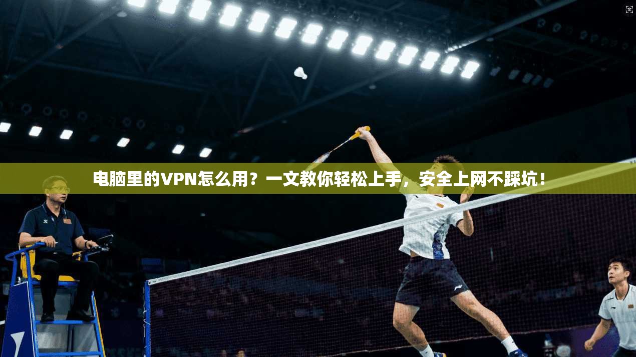 电脑里的VPN怎么用？一文教你轻松上手，安全上网不踩坑！