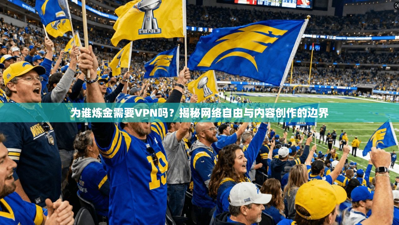 为谁炼金需要VPN吗？揭秘网络自由与内容创作的边界