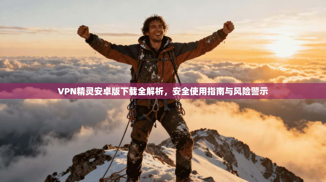VPN精灵安卓版下载全解析,安全使用指南与风险警示