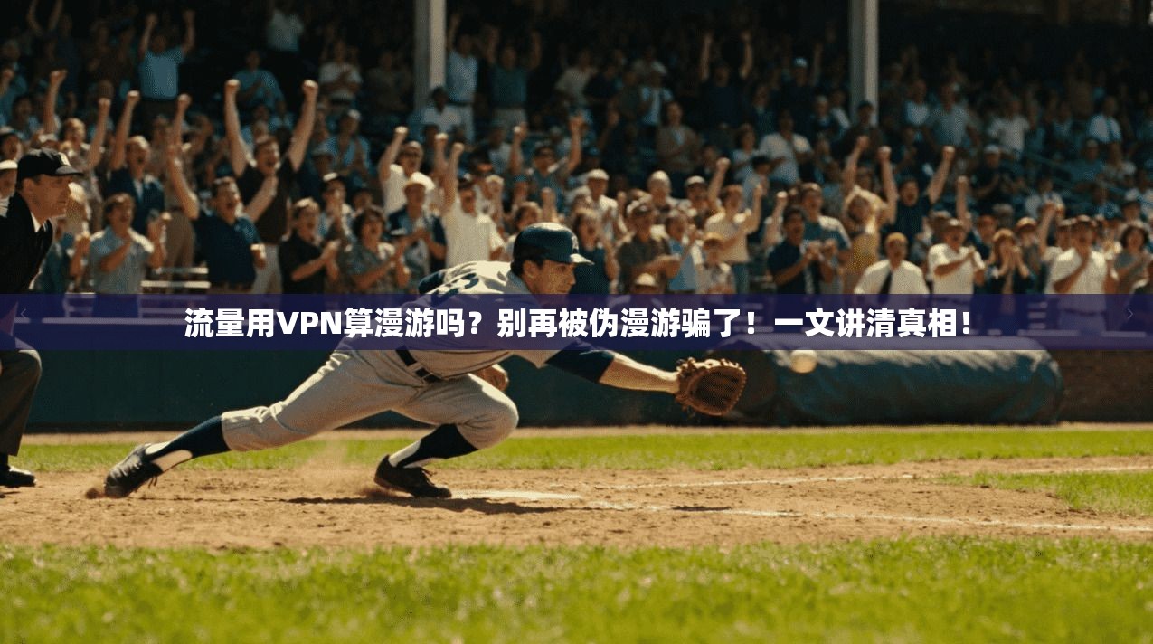 流量用VPN算漫游吗？别再被伪漫游骗了！一文讲清真相！