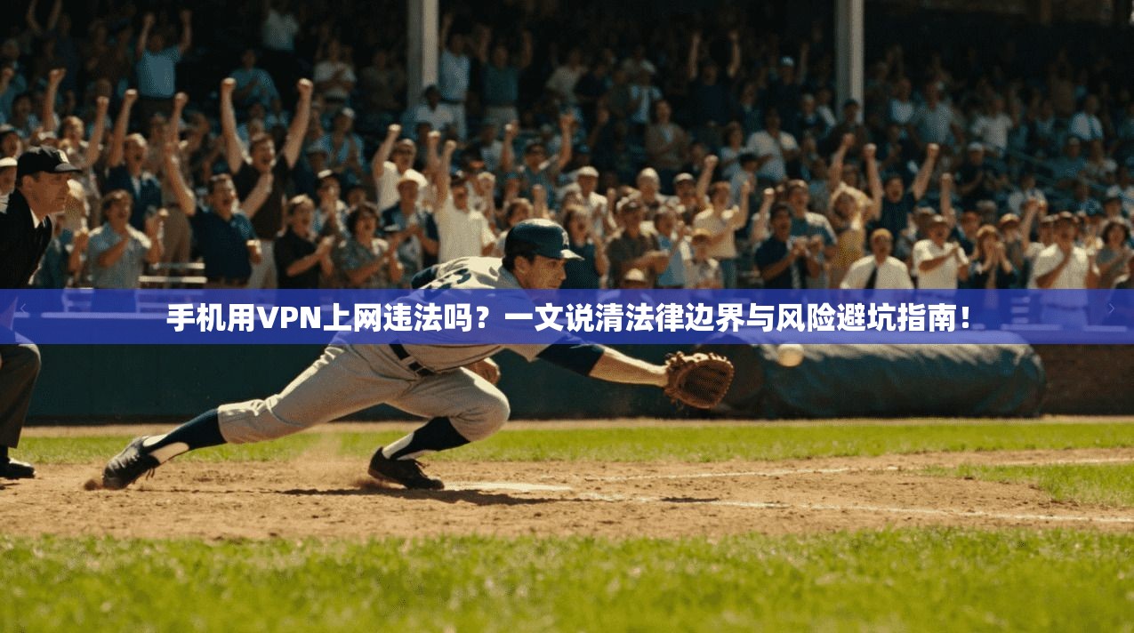 手机用VPN上网违法吗？一文说清法律边界与风险避坑指南！