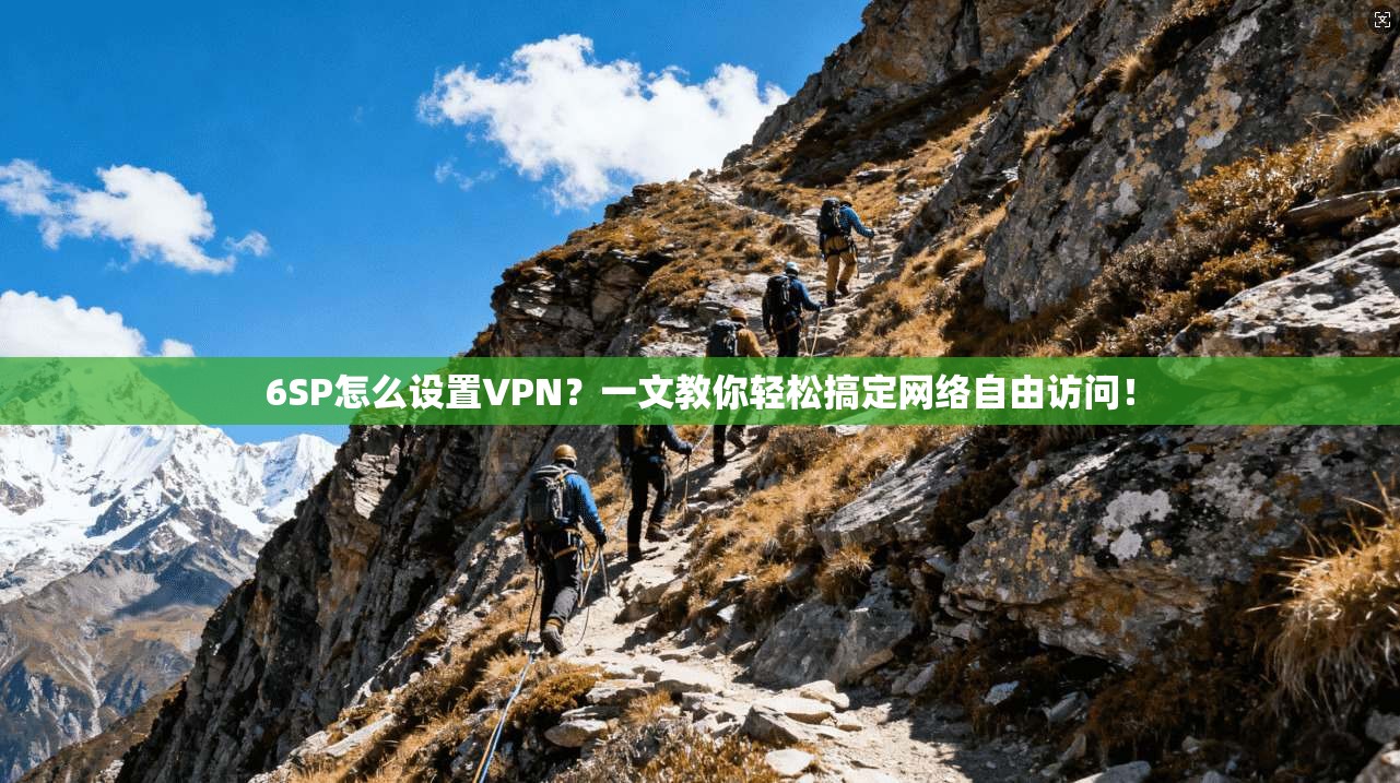 6SP怎么设置VPN？一文教你轻松搞定网络自由访问！
