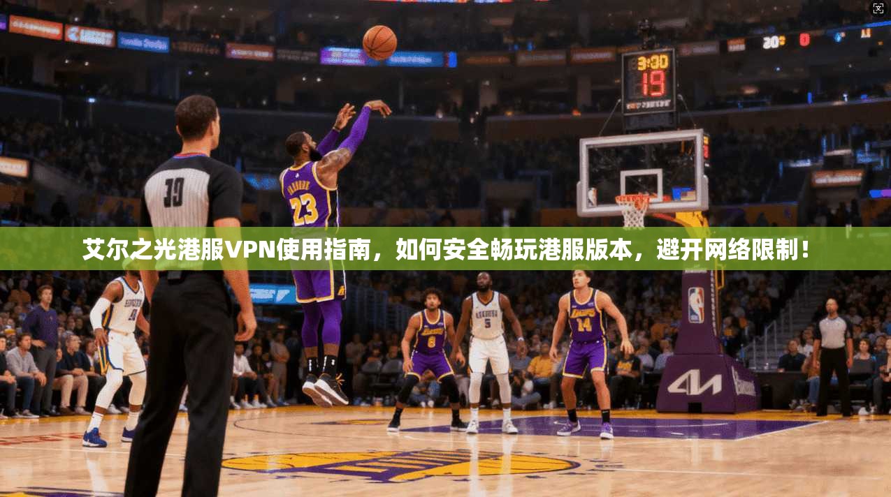 艾尔之光港服VPN使用指南，如何安全畅玩港服版本，避开网络限制！