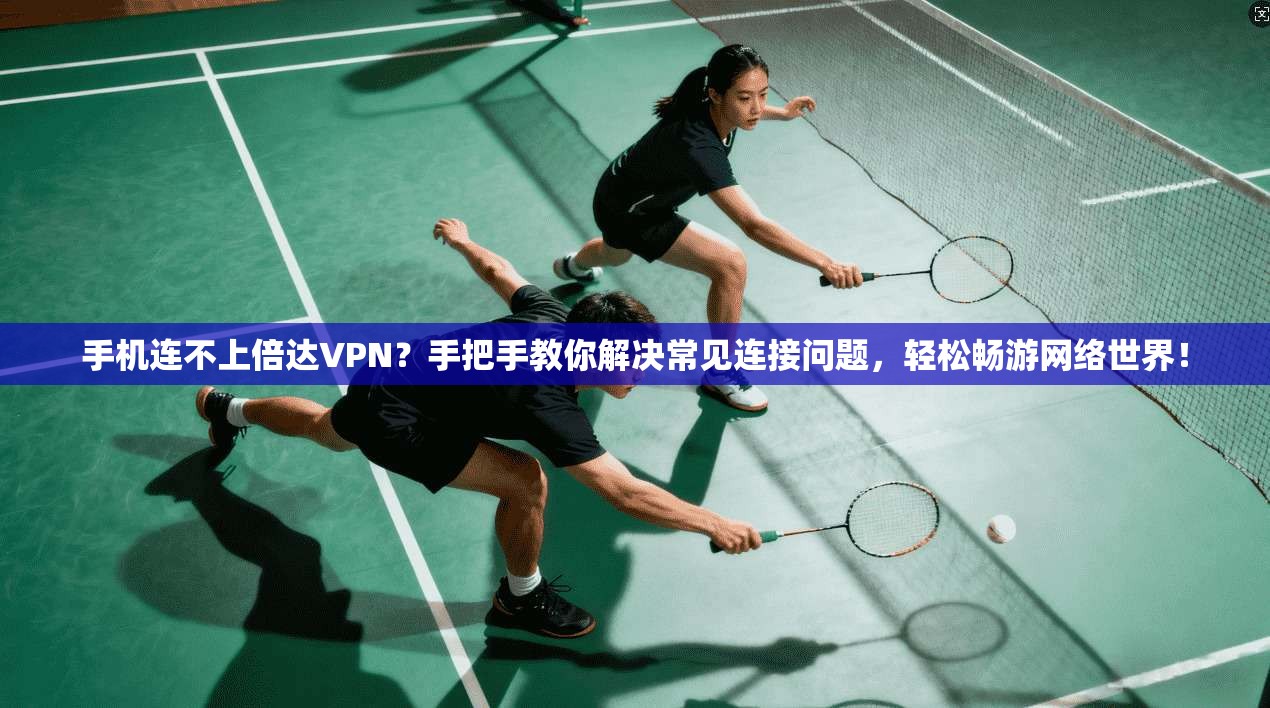 手机连不上倍达VPN？手把手教你解决常见连接问题，轻松畅游网络世界！