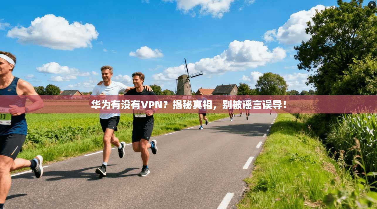 华为有没有VPN?揭秘真相,别被谣言误导!