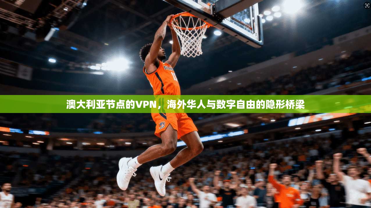 澳大利亚节点的VPN，海外华人与数字自由的隐形桥梁