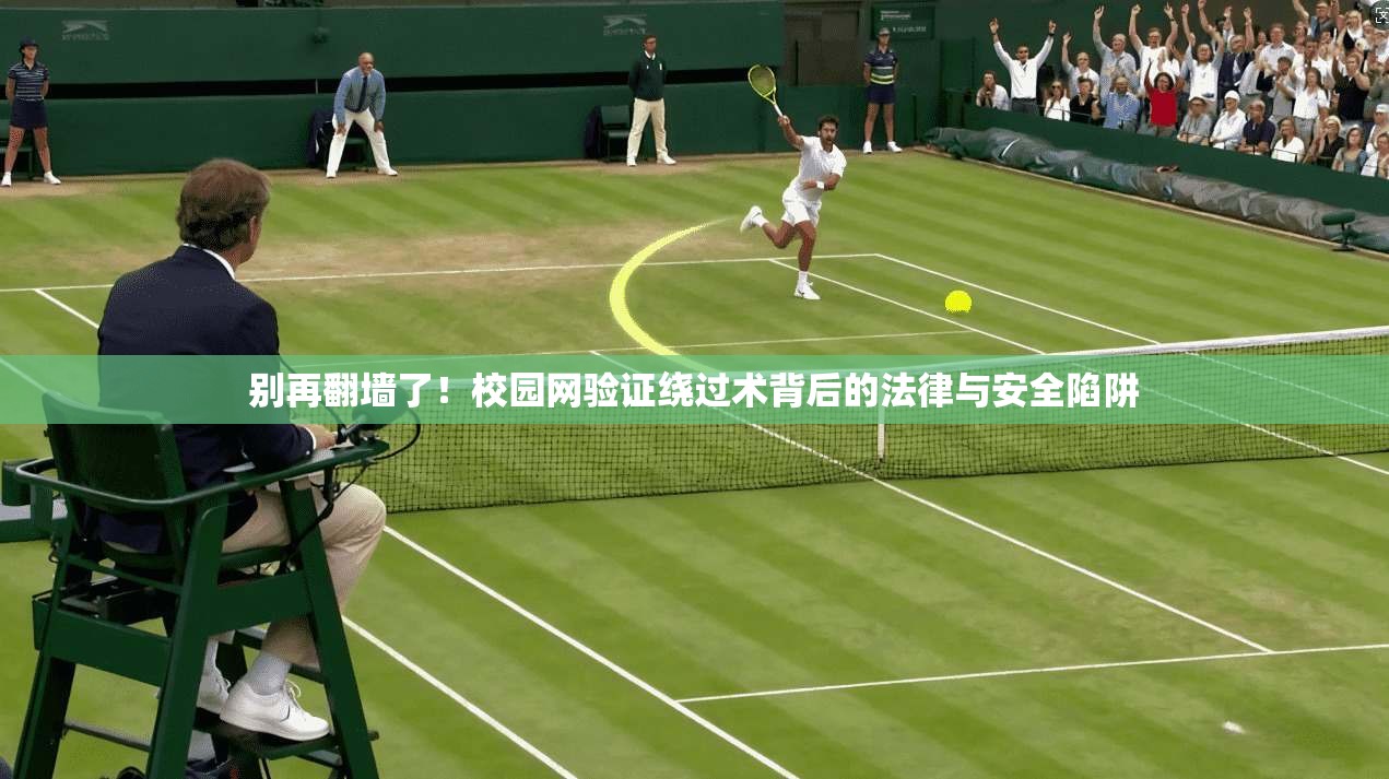 别再翻墙了！校园网验证绕过术背后的法律与安全陷阱
