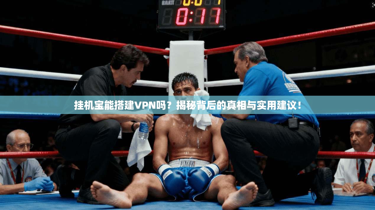 挂机宝能搭建VPN吗？揭秘背后的真相与实用建议！