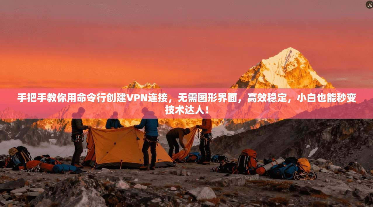 手把手教你用命令行创建VPN连接，无需图形界面，高效稳定，小白也能秒变技术达人！
