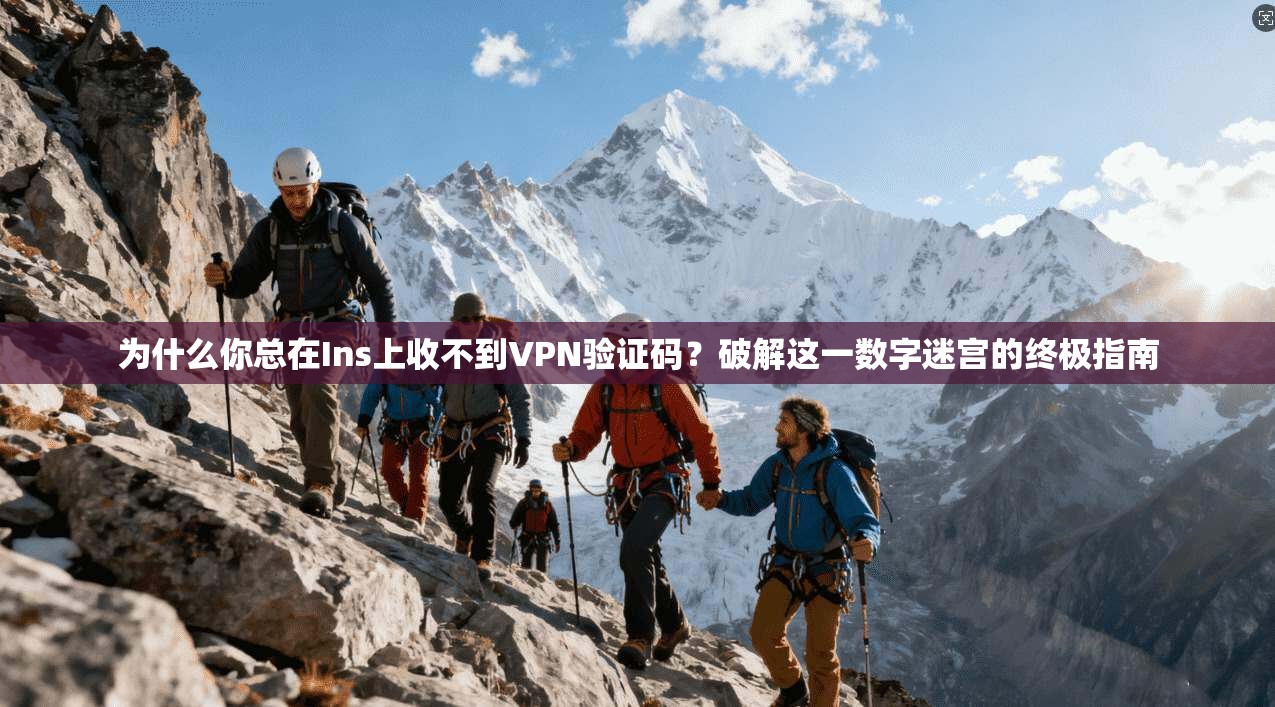 为什么你总在Ins上收不到VPN验证码?破解这一数字迷宫的终极指南