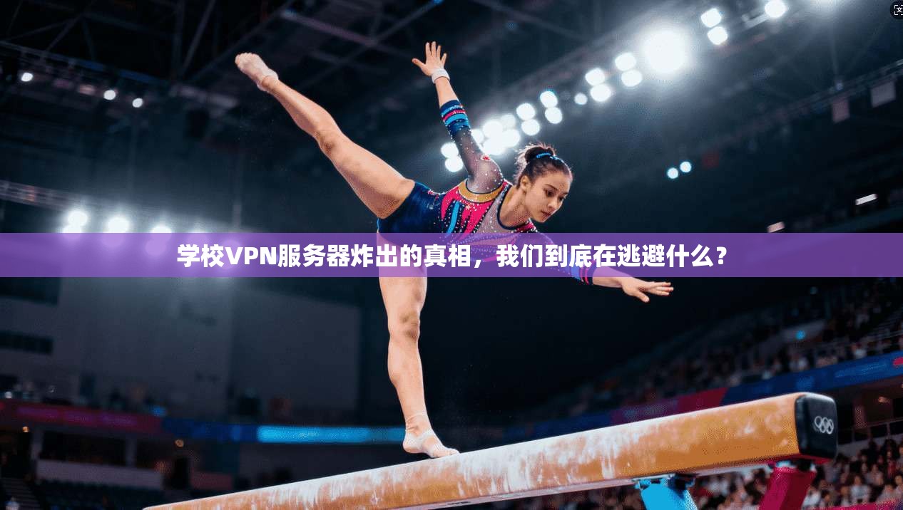 学校VPN服务器炸出的真相,我们到底在逃避什么?