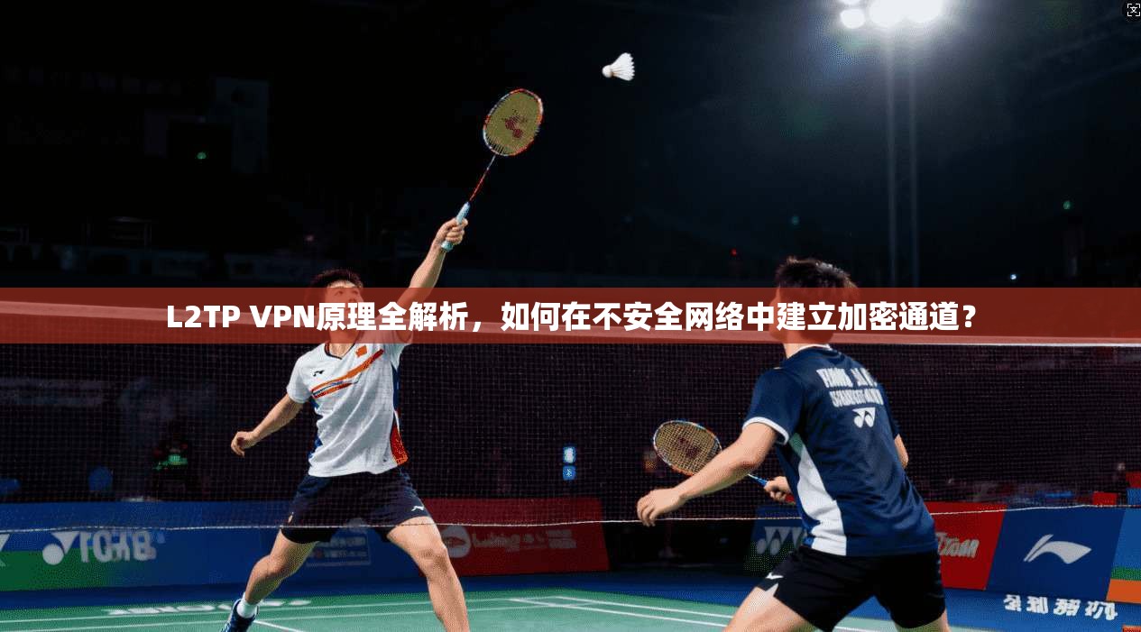 L2TP VPN原理全解析，如何在不安全网络中建立加密通道？