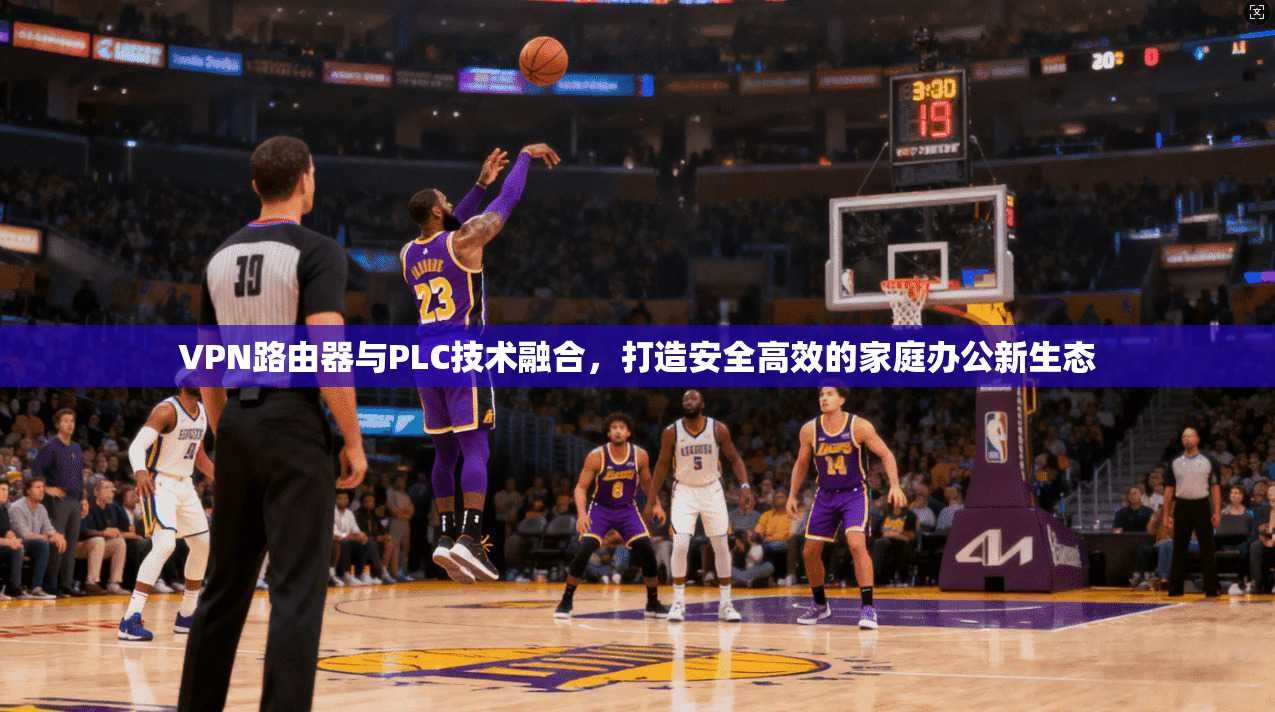 VPN路由器与PLC技术融合，打造安全高效的家庭办公新生态