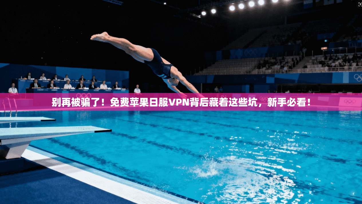 别再被骗了!免费苹果日服VPN背后藏着这些坑,新手必看!