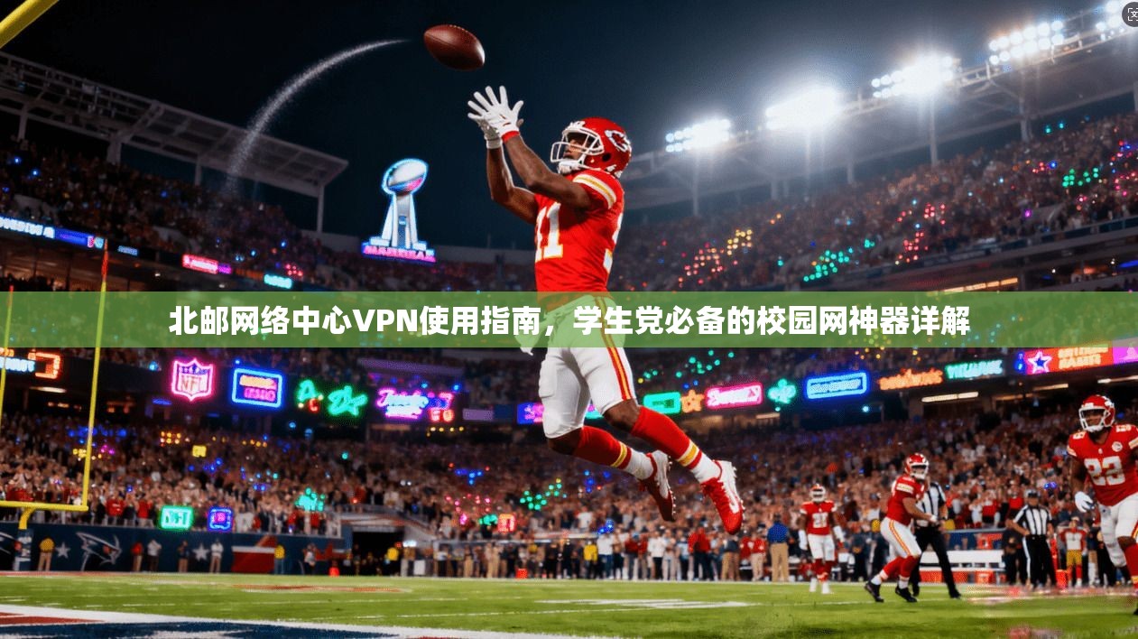 北邮网络中心VPN使用指南,学生党必备的校园网神器详解