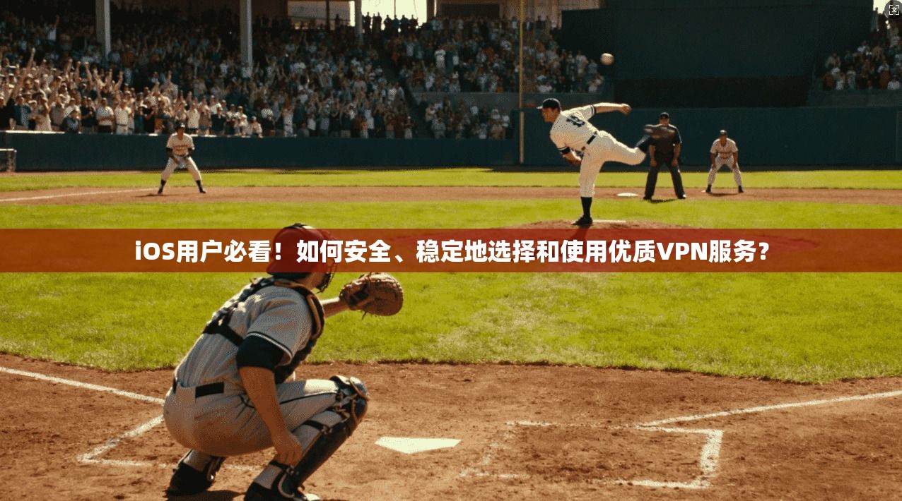 iOS用户必看！如何安全、稳定地选择和使用优质VPN服务？