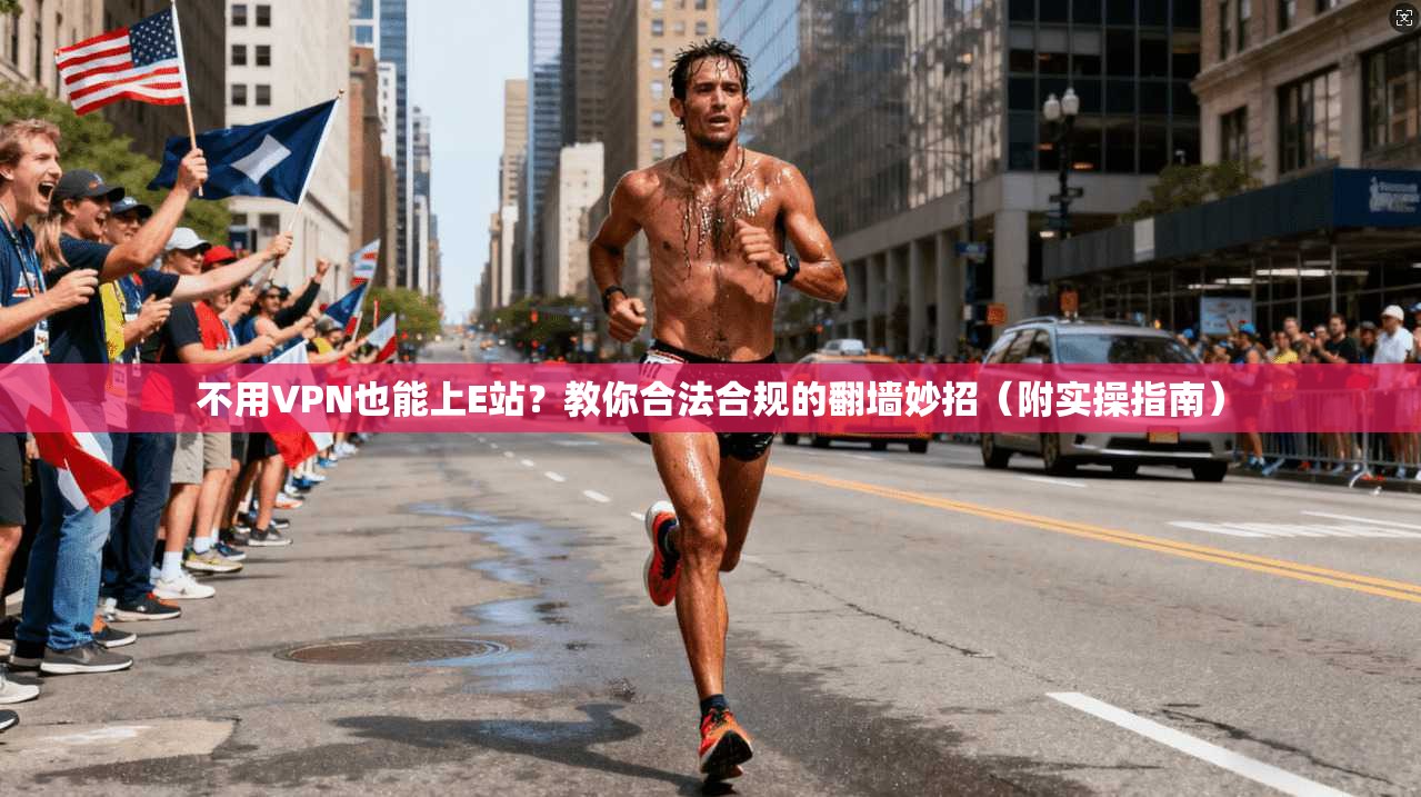 不用VPN也能上E站?教你合法合规的翻墙妙招(附实操指南)