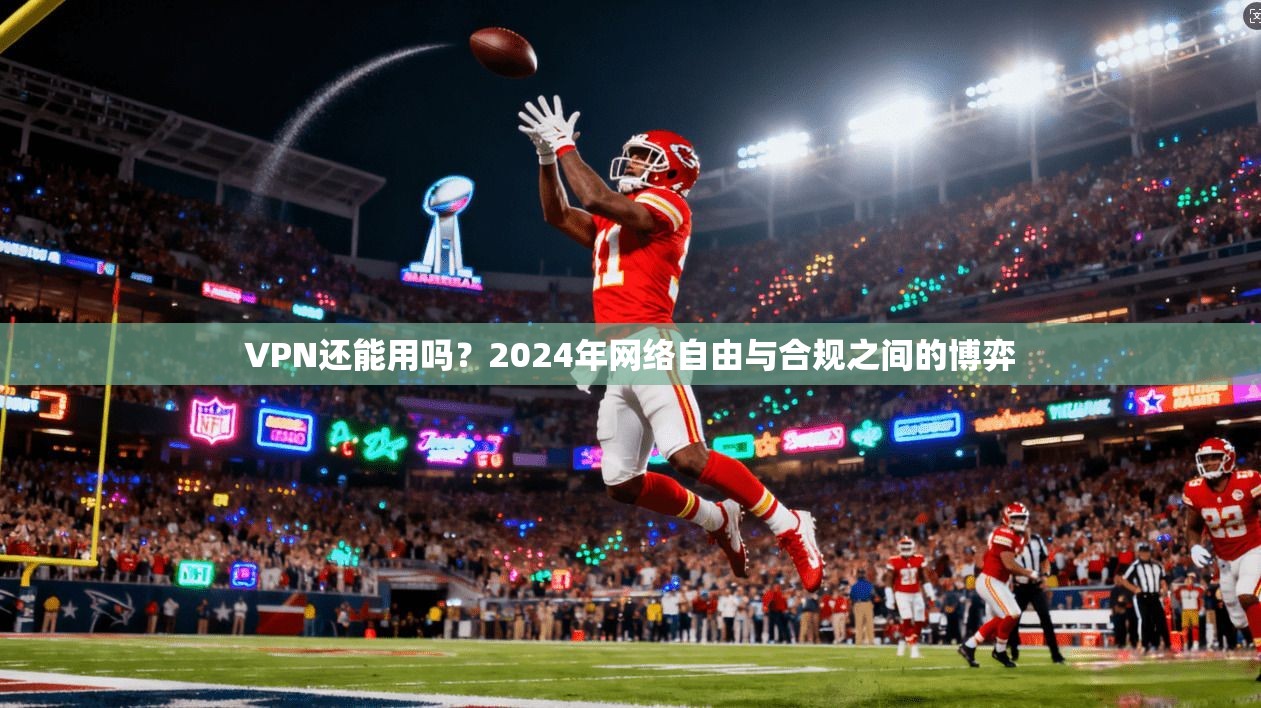 VPN还能用吗？2024年网络自由与合规之间的博弈