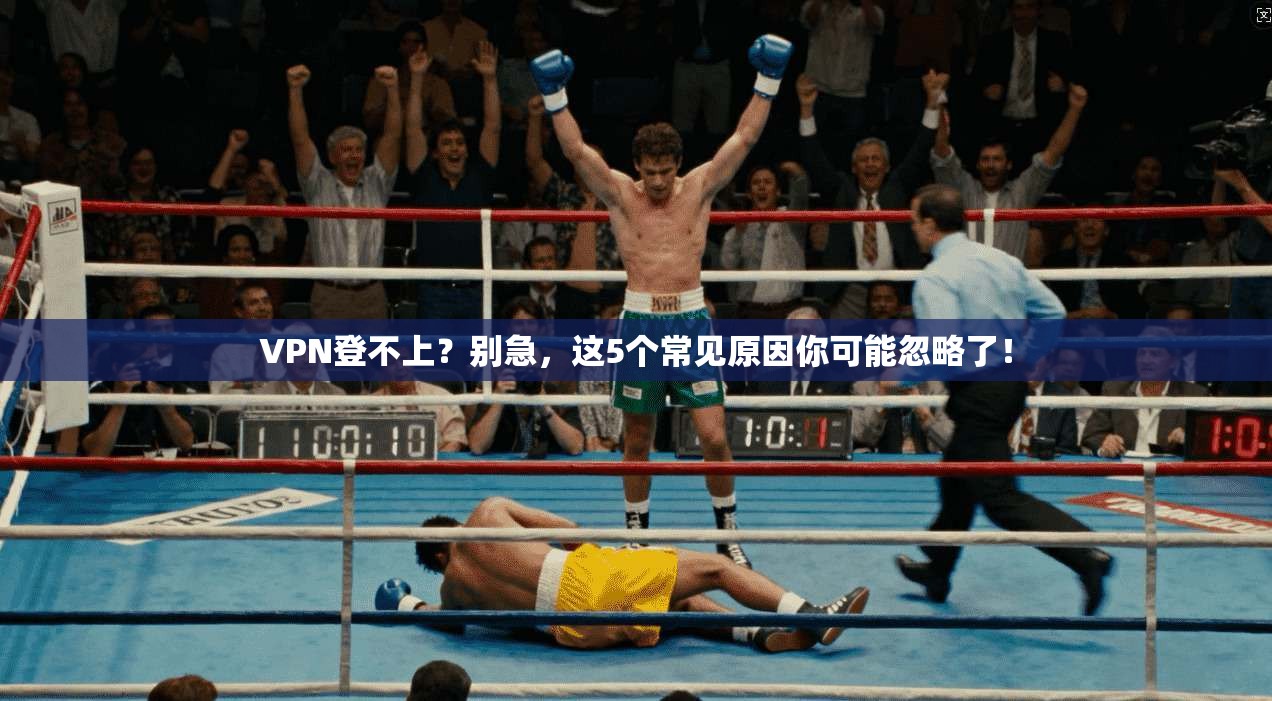VPN登不上？别急，这5个常见原因你可能忽略了！