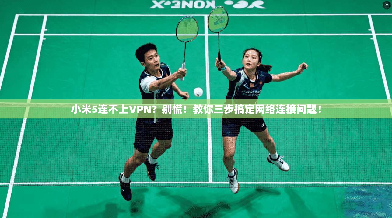 小米5连不上VPN?别慌!教你三步搞定网络连接问题!