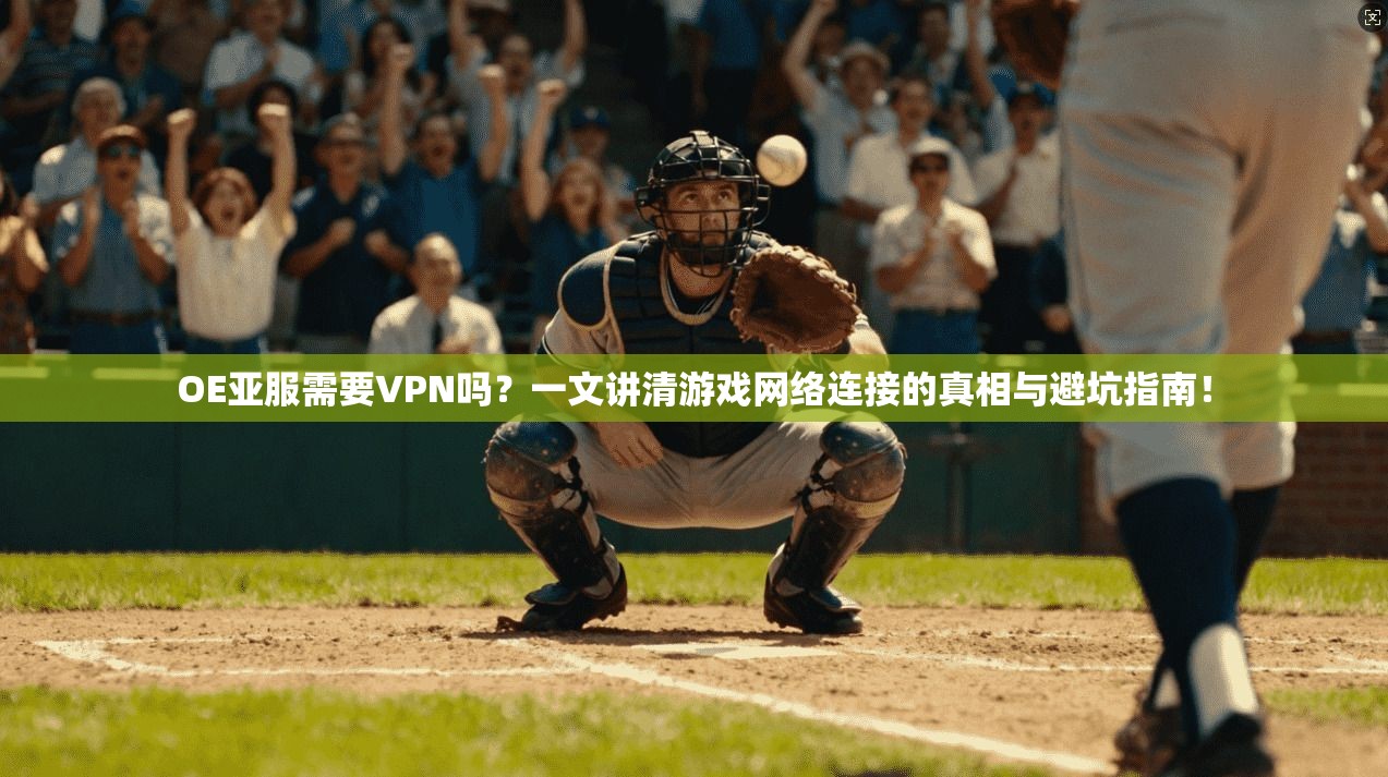 OE亚服需要VPN吗？一文讲清游戏网络连接的真相与避坑指南！