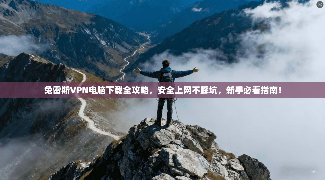 兔雷斯VPN电脑下载全攻略,安全上网不踩坑,新手必看指南!