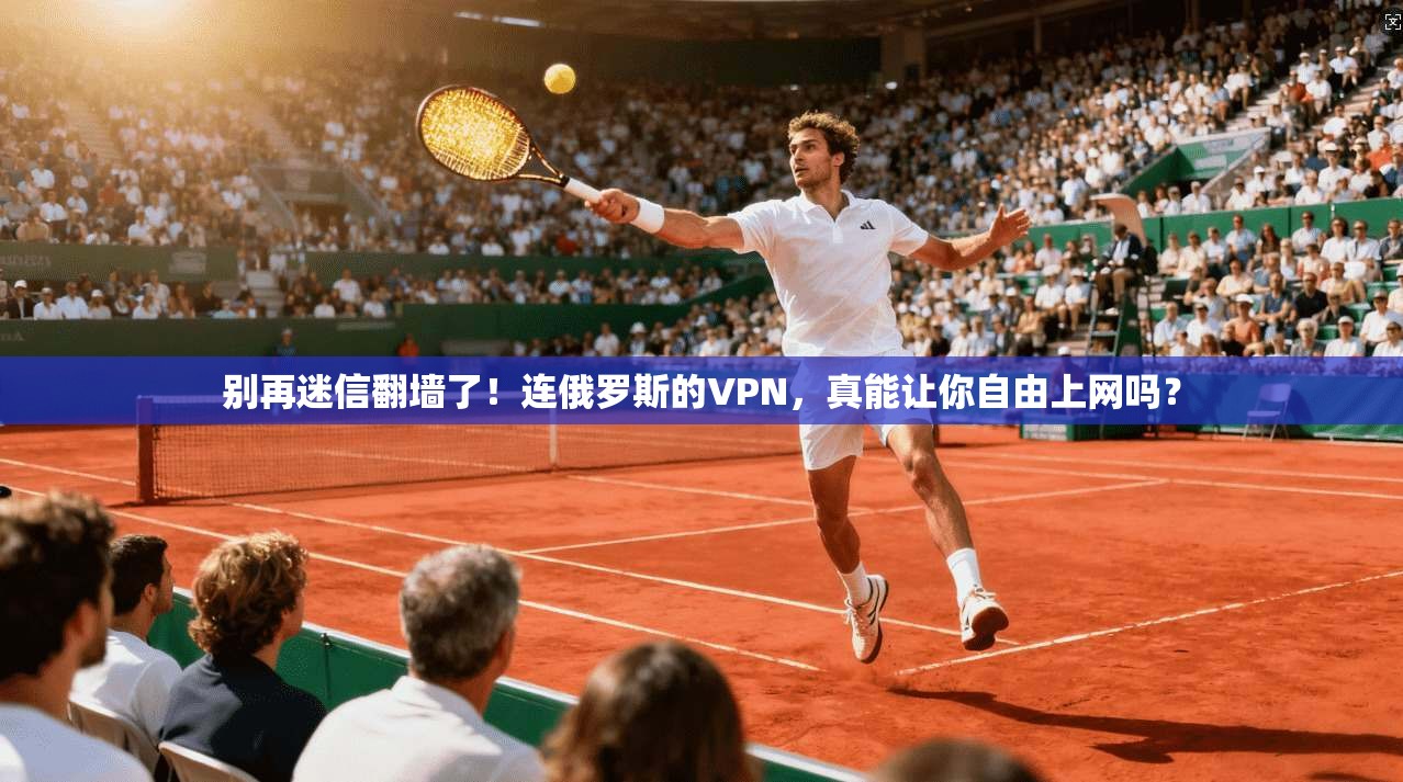 别再迷信翻墙了！连俄罗斯的VPN，真能让你自由上网吗？