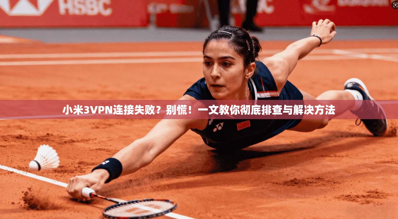小米3VPN连接失败？别慌！一文教你彻底排查与解决方法
