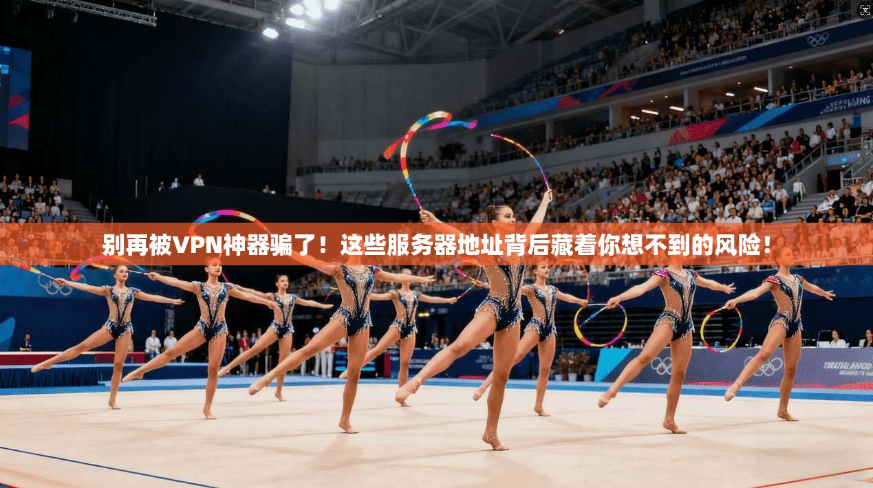 别再被VPN神器骗了！这些服务器地址背后藏着你想不到的风险！