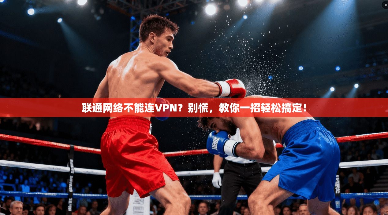 联通网络不能连VPN?别慌,教你一招轻松搞定!