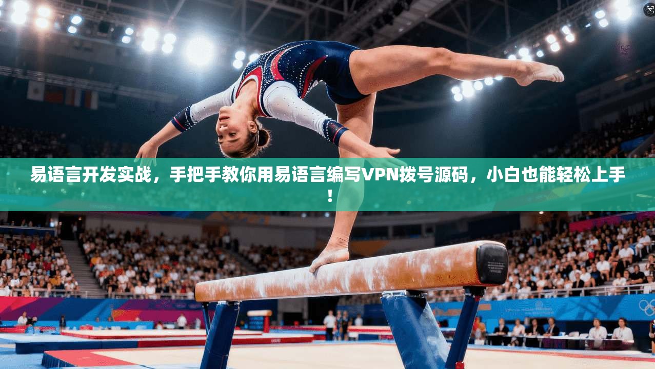 易语言开发实战，手把手教你用易语言编写VPN拨号源码，小白也能轻松上手！