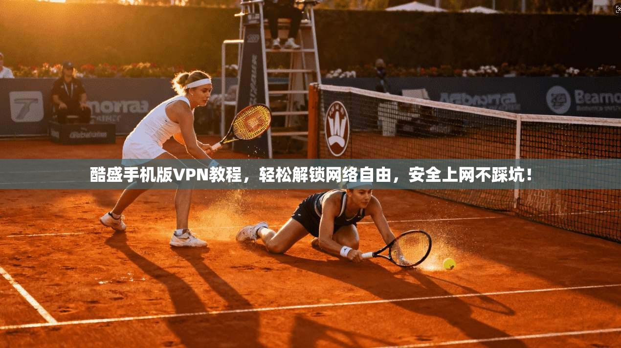 酷盛手机版VPN教程,轻松解锁网络自由,安全上网不踩坑!