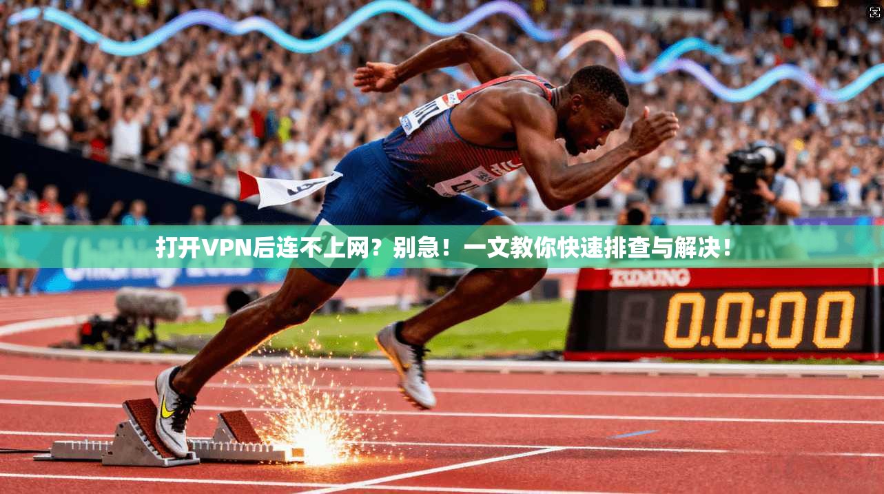 打开VPN后连不上网？别急！一文教你快速排查与解决！