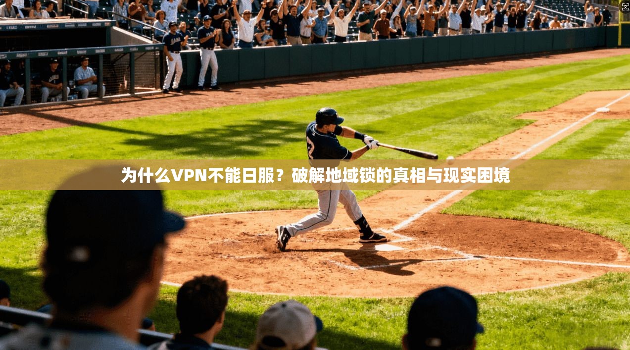 为什么VPN不能日服？破解地域锁的真相与现实困境
