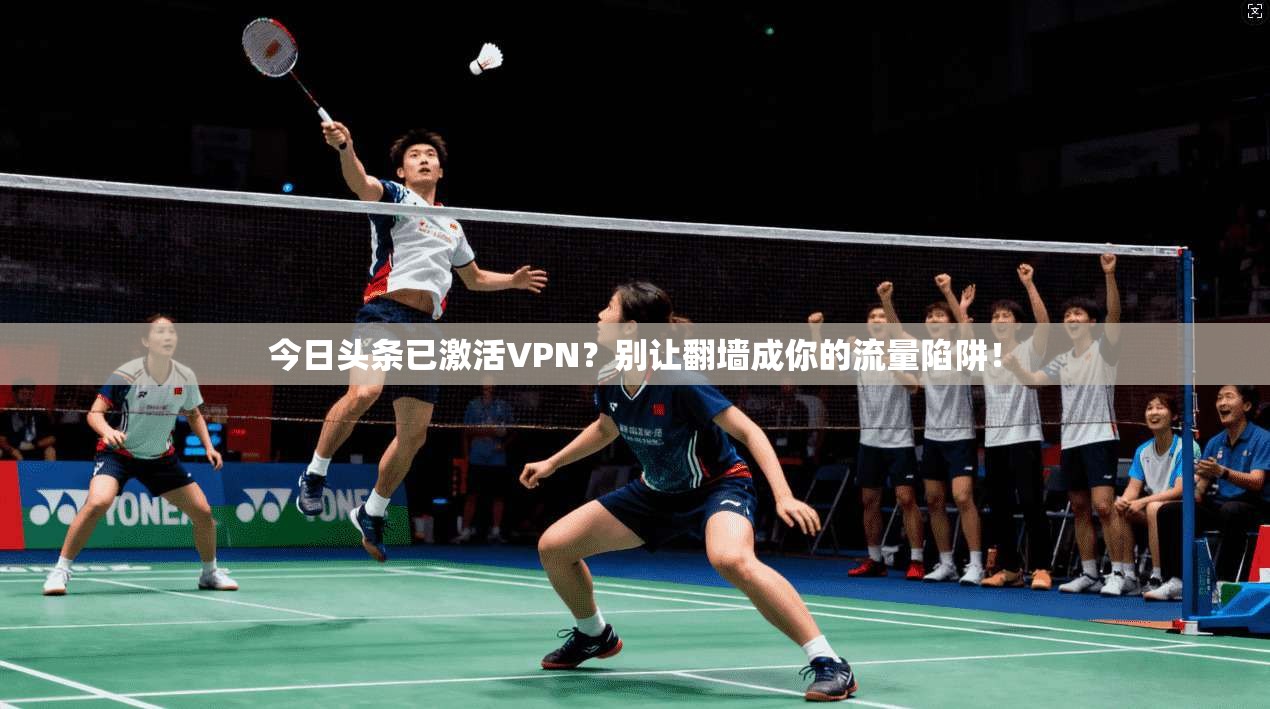 今日头条已激活VPN？别让翻墙成你的流量陷阱！