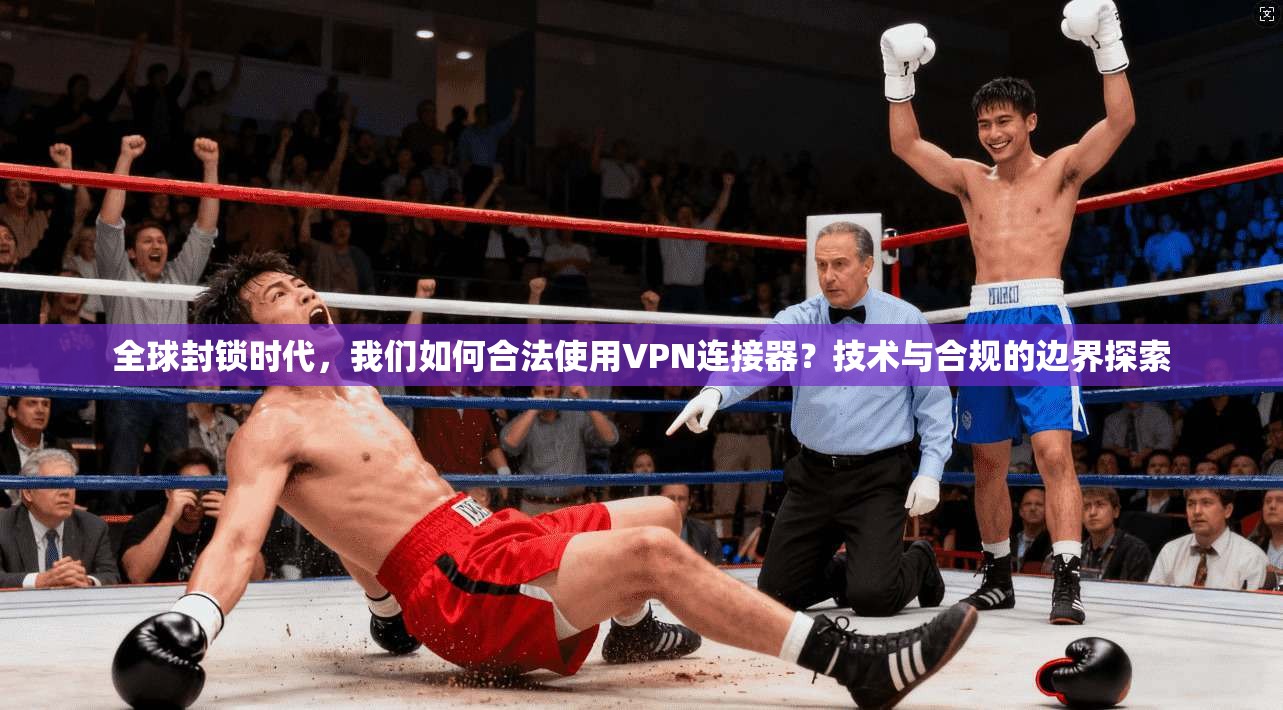 全球封锁时代，我们如何合法使用VPN连接器？技术与合规的边界探索