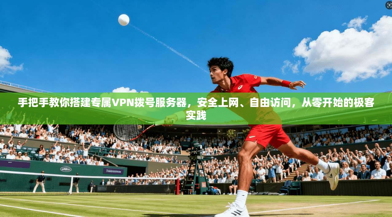 手把手教你搭建专属VPN拨号服务器,安全上网、自由访问,从零开始的极客实践