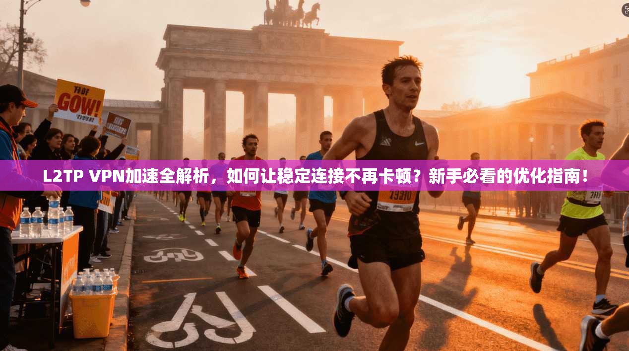 L2TP VPN加速全解析,如何让稳定连接不再卡顿?新手必看的优化指南!