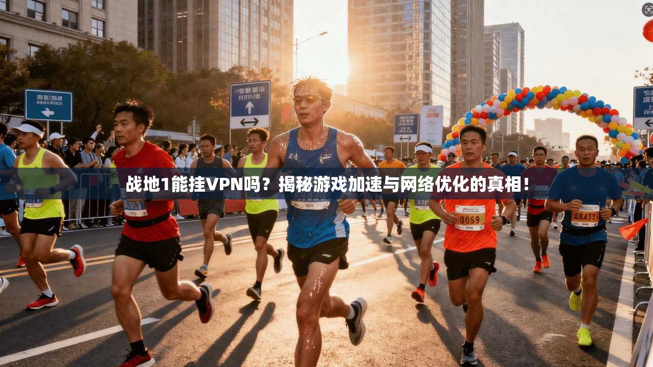 战地1能挂VPN吗？揭秘游戏加速与网络优化的真相！